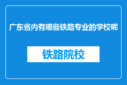 广东省内有哪些铁路专业的学校呢(广东省内有哪些铁路专业学校？)