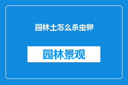 园林土怎么杀虫卵(园林土壤如何有效杀灭虫卵？)