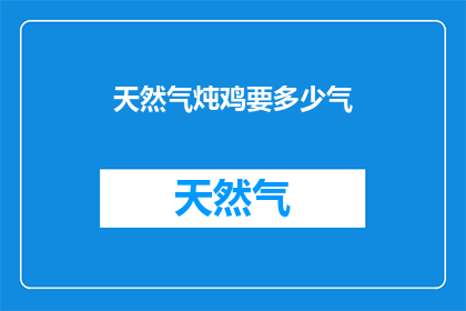 天然气炖鸡要多少气(需要多少天然气来炖鸡？)
