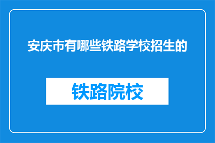 安庆市有哪些铁路学校招生的(安庆市有哪些铁路学校正在招生？)