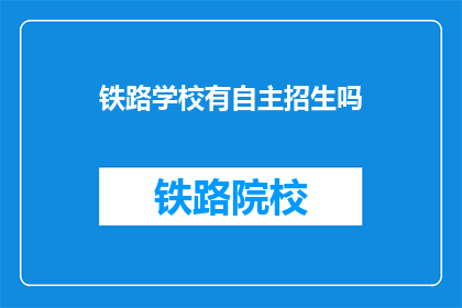 铁路学校有自主招生吗(铁路学校是否实行自主招生政策？)