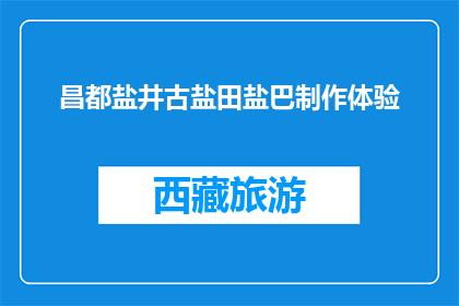 昌都盐井古盐田盐巴制作体验(昌都盐井古盐田，您能体验制作盐巴吗？)