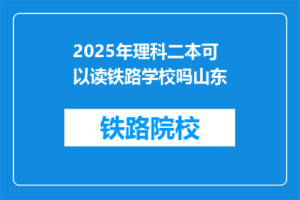 2025年理科二本可以读铁路学校吗山东(2025年理科二本能否就读山东铁路学校？)