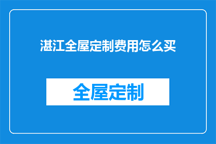 湛江全屋定制费用怎么买(如何购买湛江全屋定制的费用？)