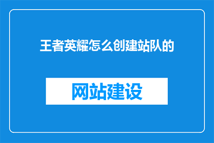 王者英耀怎么创建站队的(如何创建并加入一个王者英耀的战队？)