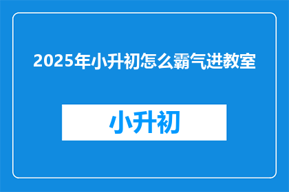 2025年小升初怎么霸气进教室(2025年小升初，如何霸气地进入教室？)