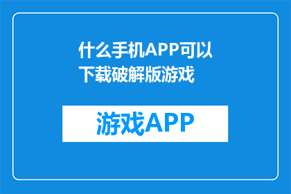 什么手机APP可以下载破解版游戏(哪款手机APP能提供破解版游戏下载？)