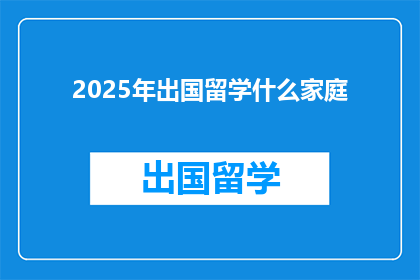 2025年出国留学什么家庭(2025年，哪些家庭将选择出国留学？)