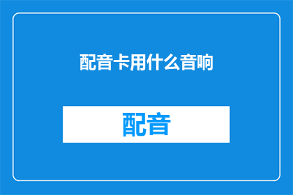 配音卡用什么音响(配音卡应选用何种音响？)