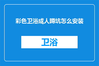 彩色卫浴成人蹲坑怎么安装(如何正确安装彩色卫浴成人蹲坑？)