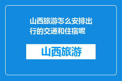 山西旅游怎么安排出行的交通和住宿呢(如何高效安排山西旅游的交通与住宿？)