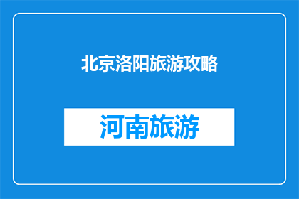 北京洛阳旅游攻略(北京洛阳旅游攻略：您不可错过的旅行指南)