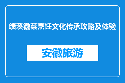 绩溪徽菜烹饪文化传承攻略及体验(绩溪徽菜烹饪文化传承攻略及体验，你了解吗？)