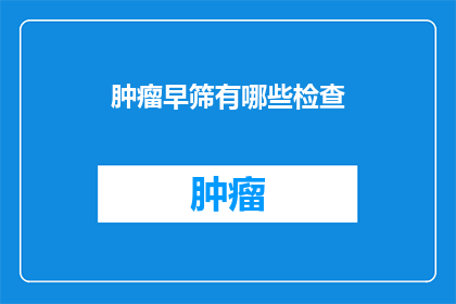 肿瘤早筛有哪些检查(肿瘤早筛检查有哪些？)