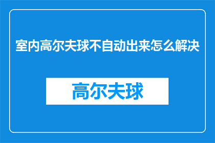 室内高尔夫球不自动出来怎么解决(如何解决室内高尔夫球机不自动弹出的问题？)