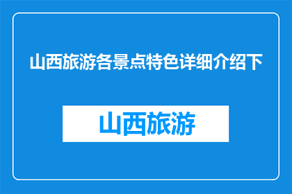 山西旅游各景点特色详细介绍下(山西旅游各景点特色详细介绍下，你了解吗？)