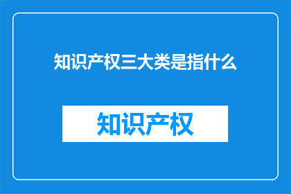 知识产权三大类是指什么(知识产权的三大类别是什么？)