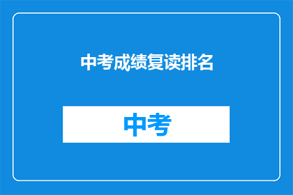 中考成绩复读排名(中考成绩复读排名：你的成绩是否在前列？)