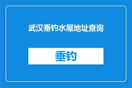 武汉垂钓水屋地址查询(武汉垂钓水屋的确切位置在哪里？)