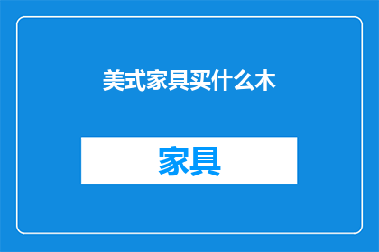 美式家具买什么木(美式家具选什么木材？)