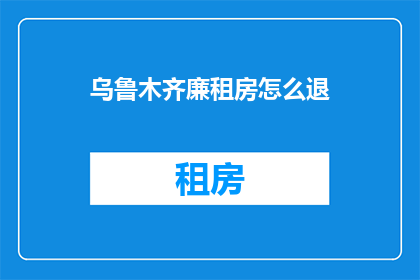 乌鲁木齐廉租房怎么退(乌鲁木齐廉租房如何退租？)