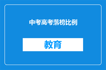中考高考落榜比例(中考高考落榜比例，为何成为社会关注焦点？)