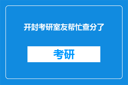开封考研室友帮忙查分了(开封考研室友帮忙查分了，你的成绩出来了吗？)