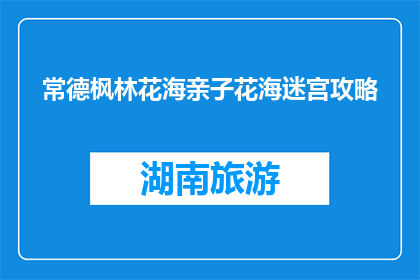 常德枫林花海亲子花海迷宫攻略(常德枫林花海亲子迷宫攻略，你准备好了吗？)