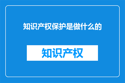 知识产权保护是做什么的(知识产权保护究竟在做什么？)