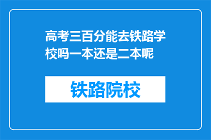 高考三百分能去铁路学校吗一本还是二本呢(高考三百分能否进入铁路学校？一本还是二本？)