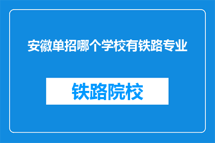安徽单招哪个学校有铁路专业(安徽单招中，哪些学校提供铁路专业？)