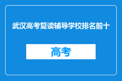 武汉高考复读辅导学校排名前十(武汉高考复读辅导学校排名揭晓，前十名有哪些？)