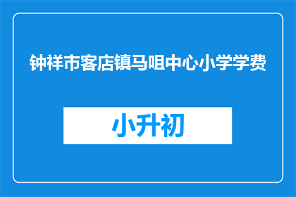 钟祥市客店镇马咀中心小学学费(钟祥市客店镇马咀中心小学学费是多少？)
