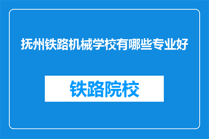 抚州铁路机械学校有哪些专业好(抚州铁路机械学校哪些专业值得选择？)