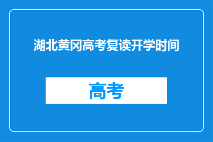 湖北黄冈高考复读开学时间(湖北黄冈高考复读开学时间是什么时候？)
