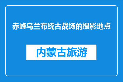 赤峰乌兰布统古战场的摄影地点(赤峰乌兰布统古战场的摄影圣地在哪里？)