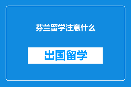 芬兰留学注意什么(留学芬兰，你需要注意哪些事项？)
