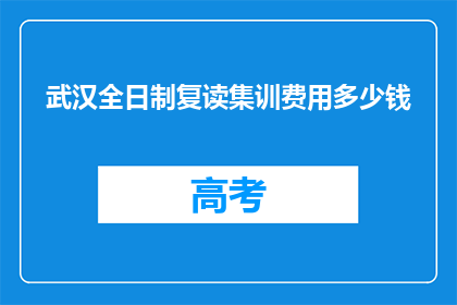 武汉全日制复读集训费用多少钱(武汉全日制复读集训费用是多少？)