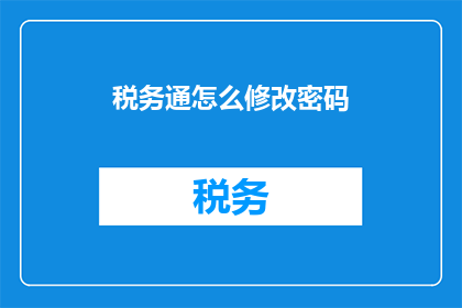 税务通怎么修改密码(如何修改税务通的密码？)