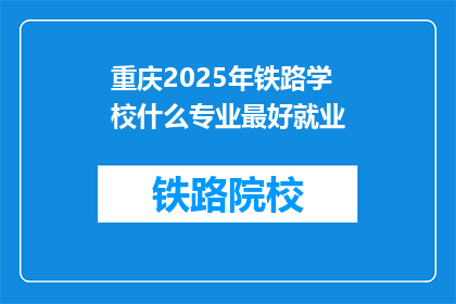 重庆2025年铁路学校什么专业最好就业(重庆2025年铁路学校哪些专业就业前景最佳？)