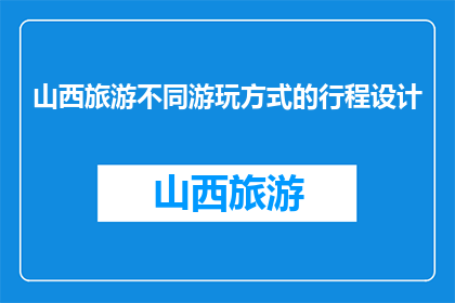 山西旅游不同游玩方式的行程设计(山西旅游，你是如何规划多样化的游玩路线？)