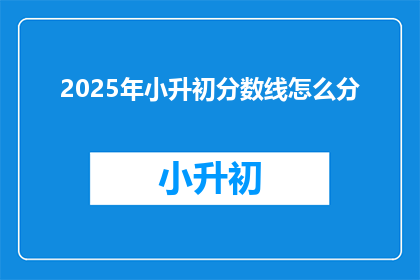 2025年小升初分数线怎么分(2025年小升初分数线如何划分？)