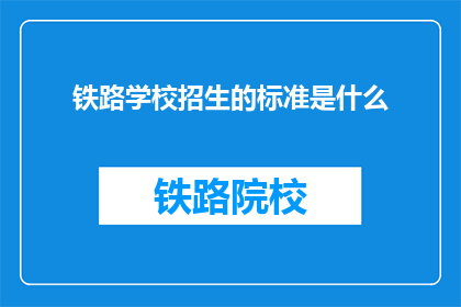 铁路学校招生的标准是什么(铁路学校招生的标准是什么？)