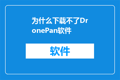 为什么下载不了DronePan软件(为什么下载不了DronePan软件？)