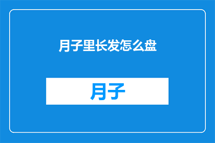 月子里长发怎么盘(月子期间如何优雅地盘起长发？)