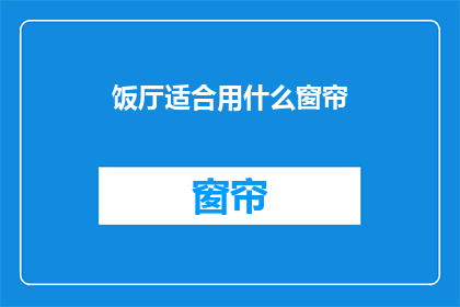 饭厅适合用什么窗帘(饭厅应选用何种窗帘？)