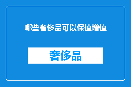 哪些奢侈品可以保值增值(哪些奢侈品能保值增值？)