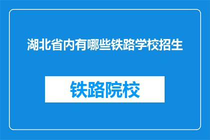 湖北省内有哪些铁路学校招生(湖北省内铁路学校招生情况如何？)