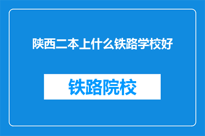 陕西二本上什么铁路学校好(陕西二本院校中，哪所铁路学校最值得选择？)