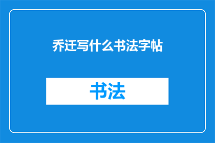 乔迁写什么书法字帖(乔迁新居，您应该选择哪种书法字帖来装饰您的新家？)